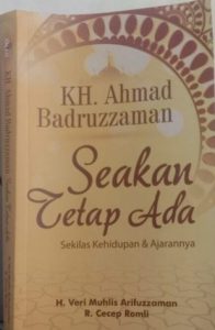KH Ahmad Badruzzaman, Seakan Tetap Ada, Sekilas Kehidupan & Ajarannya